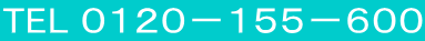 TEL ０１２０－１５５－６００
